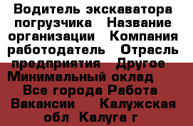 Водитель экскаватора-погрузчика › Название организации ­ Компания-работодатель › Отрасль предприятия ­ Другое › Минимальный оклад ­ 1 - Все города Работа » Вакансии   . Калужская обл.,Калуга г.